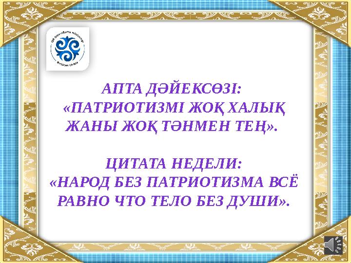 АПТА ДӘЙЕКСӨЗІ: «ПАТРИОТИЗМІ ЖОҚ ХАЛЫҚ ЖАНЫ ЖОҚ ТӘНМЕН ТЕҢ». ЦИТАТА НЕДЕЛИ: «НАРОД БЕЗ ПАТРИОТИЗМА ВСЁ РАВНО ЧТО ТЕЛО БЕЗ ДУ