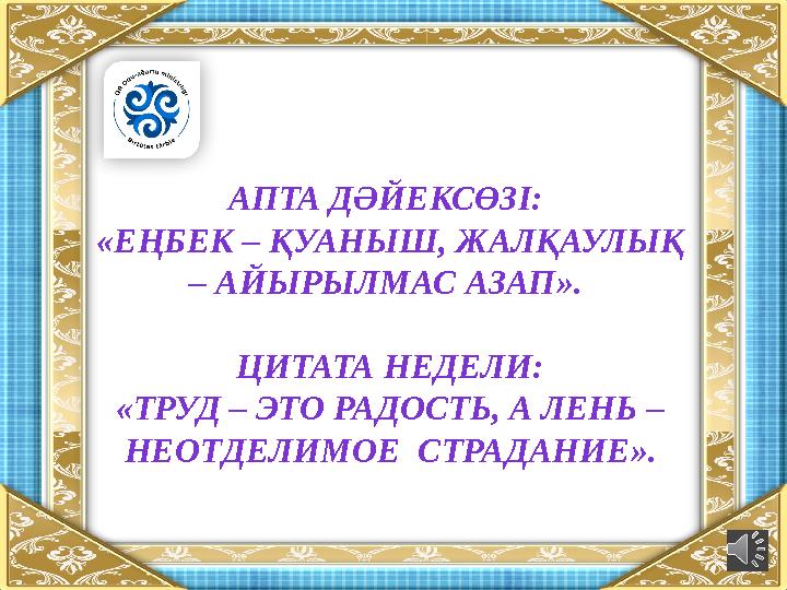 АПТА ДӘЙЕКСӨЗІ: «ЕҢБЕК – ҚУАНЫШ, ЖАЛҚАУЛЫҚ – АЙЫРЫЛМАС АЗАП ». ЦИТАТА НЕДЕЛИ: «ТРУД – ЭТО РАДОСТЬ, А ЛЕНЬ – НЕОТДЕЛИМОЕ СТР