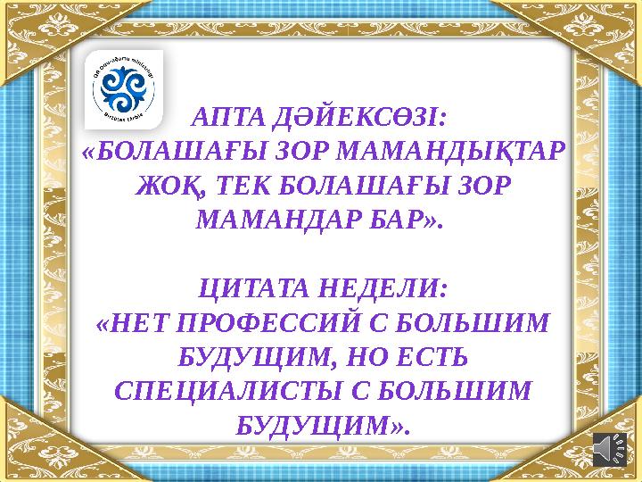 АПТА ДӘЙЕКСӨЗІ: «БОЛАШАҒЫ ЗОР МАМАНДЫҚТАР ЖОҚ, ТЕК БОЛАШАҒЫ ЗОР МАМАНДАР БАР». ЦИТАТА НЕДЕЛИ: «НЕТ ПРОФЕССИЙ С БОЛЬШИМ БУДУ
