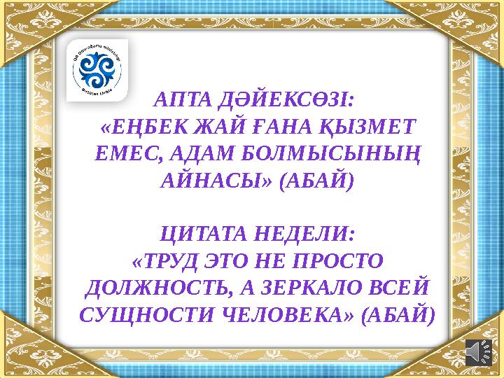 АПТА ДӘЙЕКСӨЗІ: «ЕҢБЕК ЖАЙ ҒАНА ҚЫЗМЕТ ЕМЕС, АДАМ БОЛМЫСЫНЫҢ АЙНАСЫ» (АБАЙ) ЦИТАТА НЕДЕЛИ: «ТРУД ЭТО НЕ ПРОСТО ДОЛЖНОСТЬ, А
