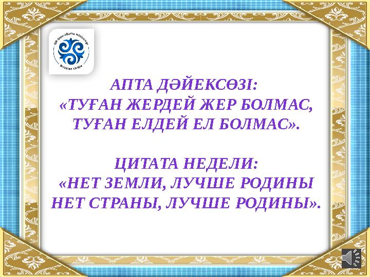 АПТА ДӘЙЕКСӨЗІ: «ТУҒАН ЖЕРДЕЙ ЖЕР БОЛМАС, ТУҒАН ЕЛДЕЙ ЕЛ БОЛМАС ». ЦИТАТА НЕДЕЛИ: «НЕТ ЗЕМЛИ, ЛУЧШЕ РОДИНЫ НЕТ СТРАНЫ, ЛУЧШЕ Р