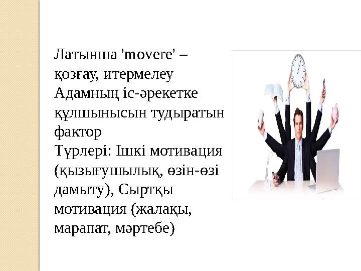Латынша 'movere' – қозғау, итермелеу Адамның іс-әрекетке құлшынысын тудыратын фактор Түрлері: Ішкі мотивация (қызығушылық,