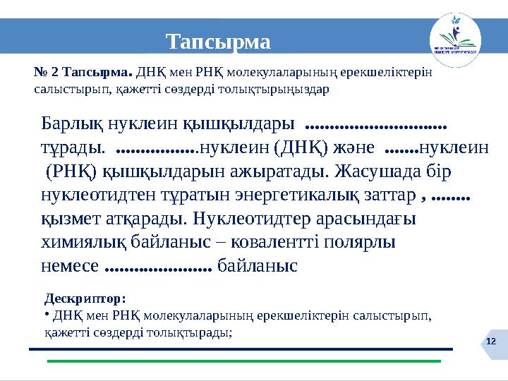 12 Тапсырма № 2 Тапсырма. ДНҚ мен РНҚ молекулаларының ерекшеліктерін салыстырып, қажетті сөздерді толықтырыңыздар Дескриптор: •