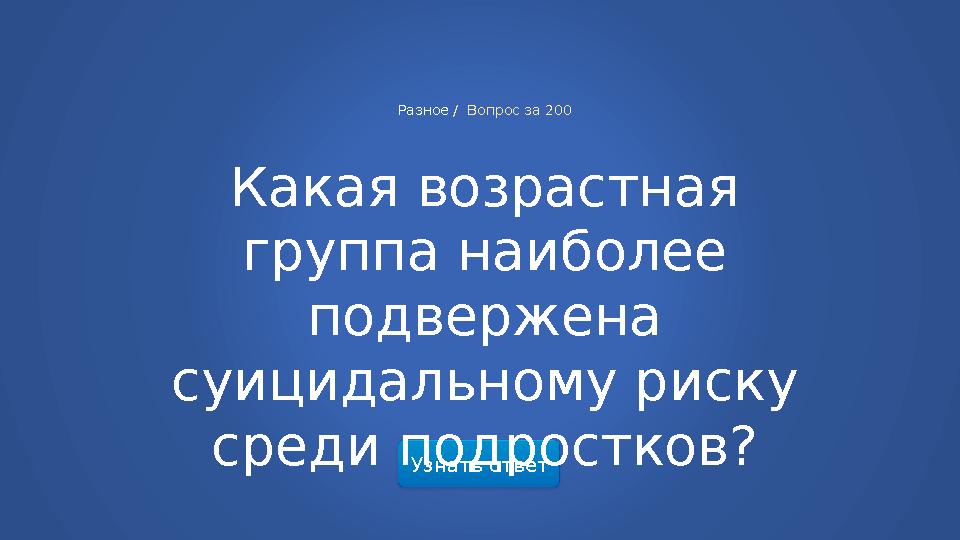 Узнать ответ Разное / Вопрос за 200 Какая возрастная группа наиболее подвержена суицидальному риску среди подростков?