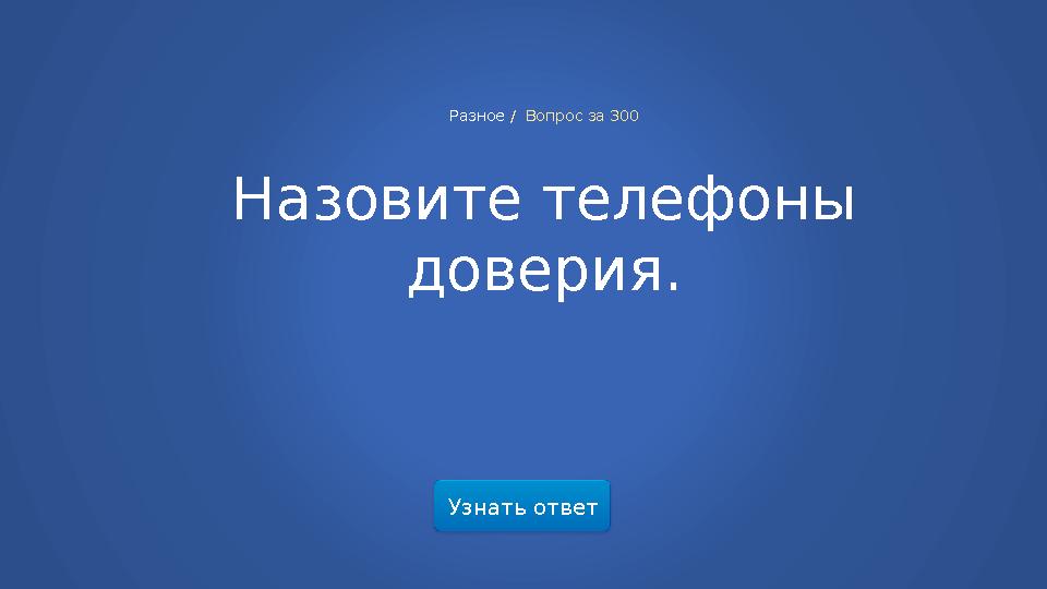 Узнать ответ Разное / Вопрос за 300 Назовите телефоны доверия.