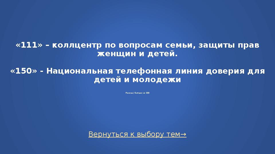 Вернуться к выбору тем→ «111» – коллцентр по вопросам семьи, защиты прав женщин и детей. «150» - Национальная телефонная линия