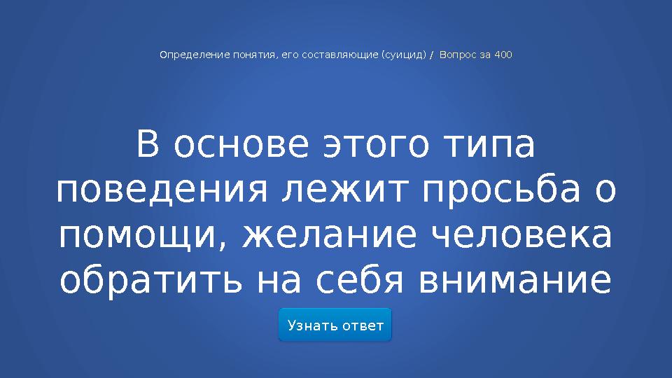 Узнать ответ Определение понятия, его составляющие (суицид) / Вопрос за 400 В основе этого типа поведения лежит просьба о пом