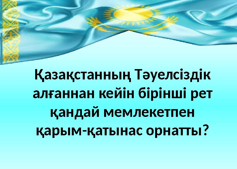 Қазақстанның Тәуелсіздік алғаннан кейін бірінші рет қандай мемлекетпен қарым-қатынас орнатты?