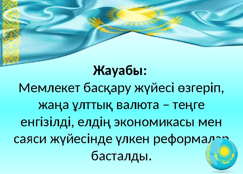 Жауабы: Мемлекет басқару жүйесі өзгеріп, жаңа ұлттық валюта – теңге енгізілді, елдің экономикасы мен саяси жүйесінде үлкен р