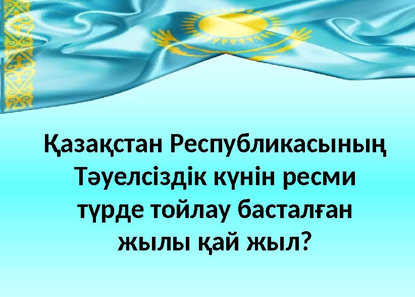 Қазақстан Республикасының Тәуелсіздік күнін ресми түрде тойлау басталған жылы қай жыл?