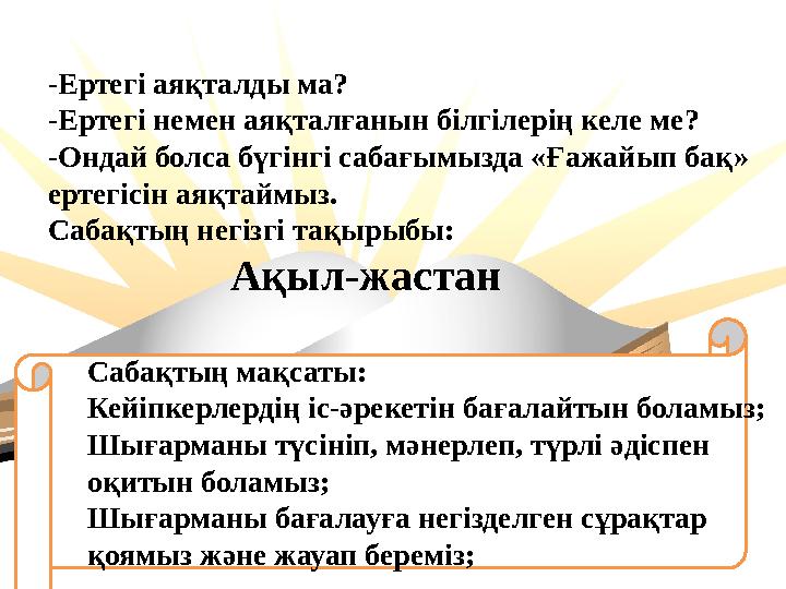 -Ертегі аяқталды ма? -Ертегі немен аяқталғанын білгілерің келе ме? -Ондай болса бүгінгі сабағымызда «Ғажайып бақ» ертегісін аяқ