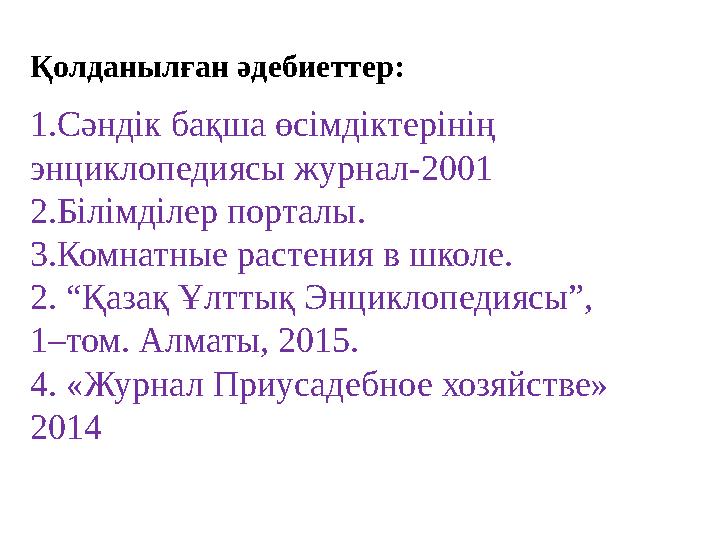 Қолданылған әдебиеттер: 1.Сәндік бақша өсімдіктерінің энциклопедиясы журнал-2001 2.Білімділер порталы. 3.Комнатные растения в ш