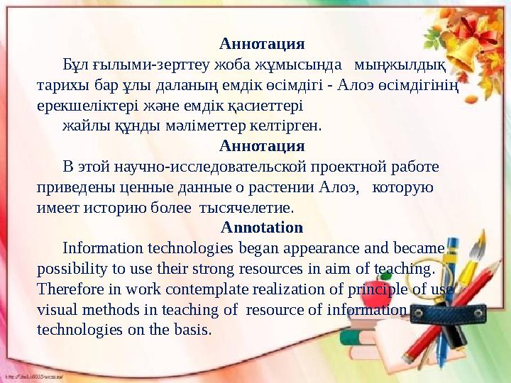 Аннотация Бұл ғылыми-зерттеу жоба жұмысында мыңжылдық тарихы бар ұлы даланың емдік өсімдігі - Алоэ өсімдігінің ерекшеліктері