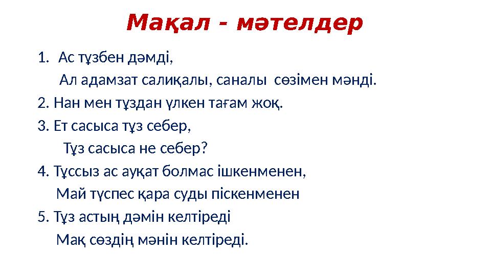 Мақал - мәтелдер 1.Ас тұзбен дәмді, Ал адамзат салиқалы, саналы сөзімен мәнді. 2. Нан мен тұздан үлкен тағам жоқ. 3. Ет