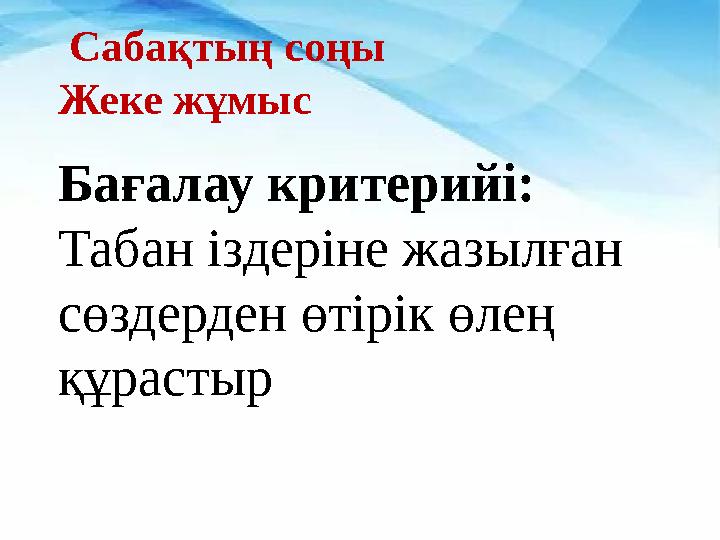 Сабақтың соңы Жеке жұмыс Бағалау критерийі: Табан іздеріне жазылған сөздерден өтірік өлең құрастыр