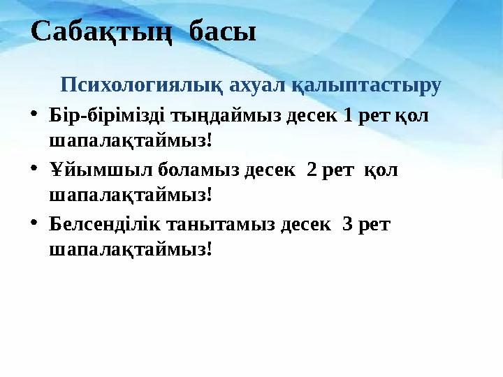 Сабақтың басы Психологиялық ахуал қалыптастыру •Бір-бірімізді тыңдаймыз десек 1 рет қол шапалақтаймыз! •Ұйымшыл боламыз десек