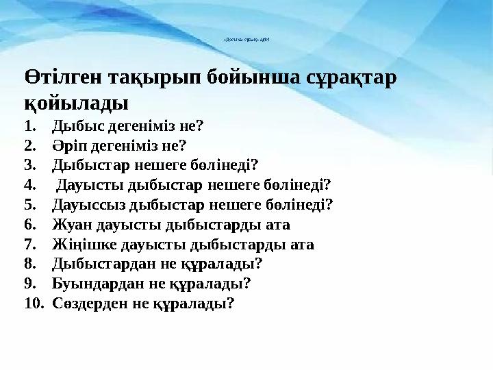 «Досыма сұрақ» әдісі Өтілген тақырып бойынша сұрақтар қойылады 1.Дыбыс дегеніміз не? 2.Әріп дегеніміз не? 3.Дыбыстар неше