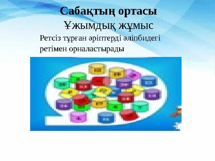 Сабақтың ортасы Ұжымдық жұмыс Ретсіз тұрған әріптерді әліпбидегі ретімен орналастырады