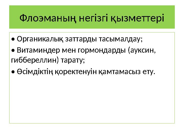 Флоэманың негізгі қызметтері • Органикалық заттарды тасымалдау; • Витаминдер мен гормондарды (ауксин, гиббереллин) тарату; • Өс