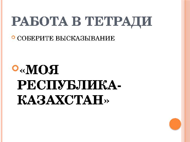 РАБОТА В ТЕТРАДИ СОБЕРИТЕ ВЫСКАЗЫВАНИЕ «МОЯ РЕСПУБЛИКА- КАЗАХСТАН»