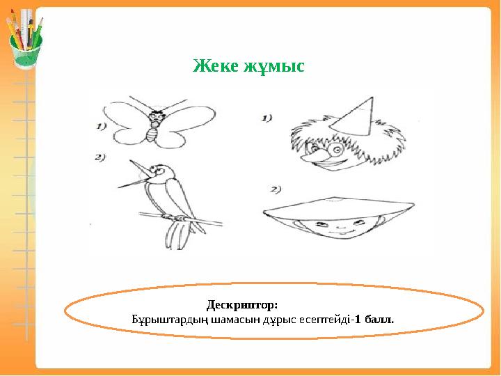 Жеке жұмыс Дескриптор: Бұрыштардың шамасын дұрыс есептейді-1 балл.