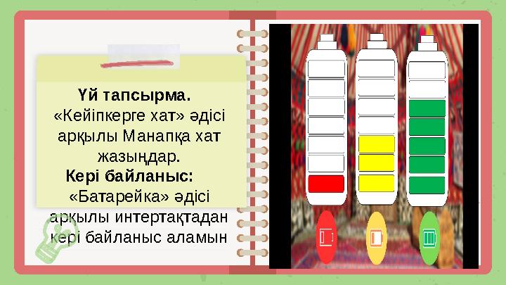 Үй тапсырма. «Кейіпкерге хат» әдісі арқылы Манапқа хат жазыңдар. Кері байланыс: «Батарейка» әдісі арқылы интертақтадан
