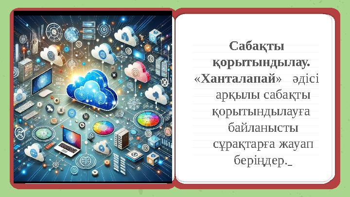 Сабақты қорытындылау. «Ханталапай» әдісі арқылы сабақты қорытындылауға байланысты сұрақтарға жауап беріңдер.