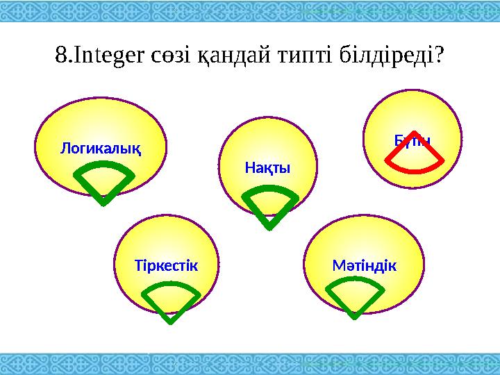 8.Integer сөзі қандай типті білдіреді? Логикалық Тіркестік Нақты Мәтіндік Бүтін