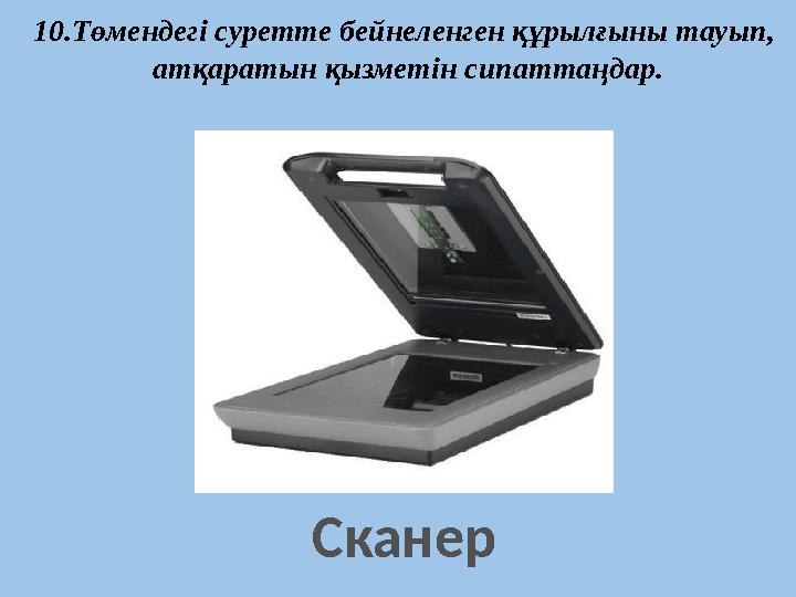 Сканер 10.Төмендегі суретте бейнеленген құрылғыны тауып, атқаратын қызметін сипаттаңдар.
