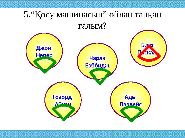 5.“Қосу машинасын” ойлап тапқан ғалым? Ада Лавлейс Джон Непер Чарлз Бэббидж Говорд Айкен Блез Паскаль