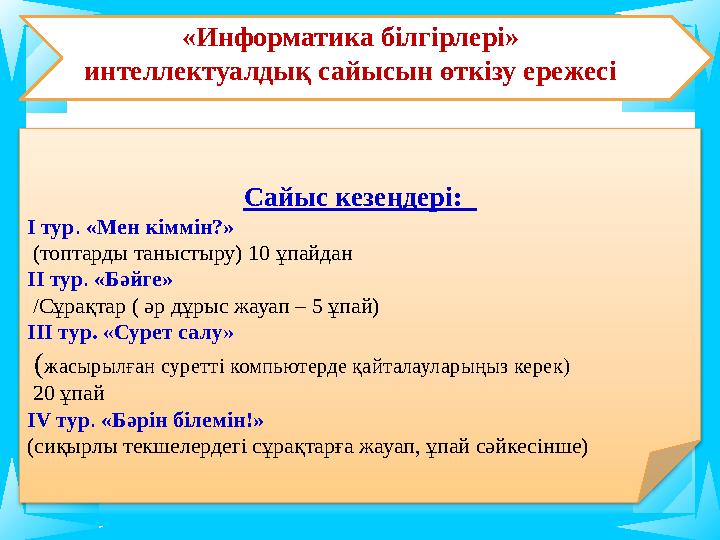 Сайыс кезеңдері: І тур. «Мен кіммін?» (топтарды таныстыру) 10 ұпайдан ІІ тур. «Бәйге» /Сұрақтар ( әр дұрыс жауап – 5 ұпай