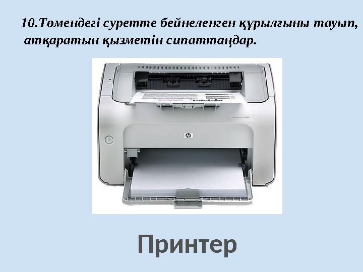 Принтер 10.Төмендегі суретте бейнеленген құрылғыны тауып, атқаратын қызметін сипаттаңдар.