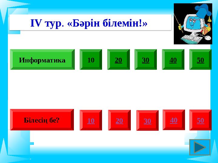ІV тур. «Бәрін білемін!» 10 20 30 10 20 30Информатика Білесің бе? 40 40 50 50