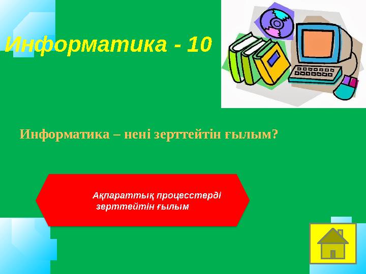 Информатика - 10 Информатика – нені зерттейтін ғылым? Ақпараттық процесстерді зерттейтін ғылым