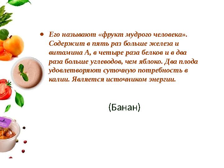 ●Его называют «фрукт мудрого человека». Содержит в пять раз больше железа и витамина А, в четыре раза белков и в два раза бол