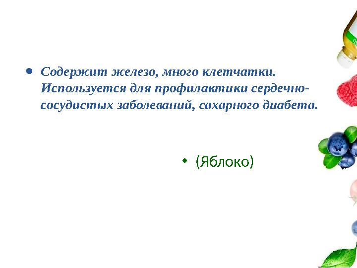 ●Содержит железо, много клетчатки. Используется для профилактики сердечно- сосудистых заболеваний, сахарного диабета. •(Яблоко)