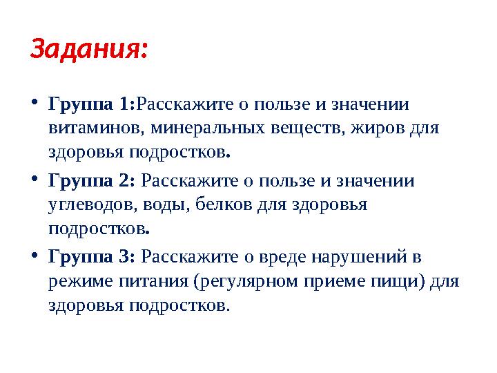 Задания: •Группа 1:Расскажите о пользе и значении витаминов, минеральных веществ, жиров для здоровья подростков. •Группа 2: Ра