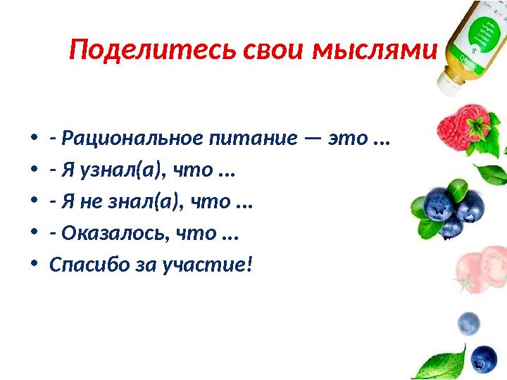Поделитесь свои мыслями •- Рациональное питание — это ... •- Я узнал(а), что ... •- Я не знал(а), что ... •- Оказалось, что ...