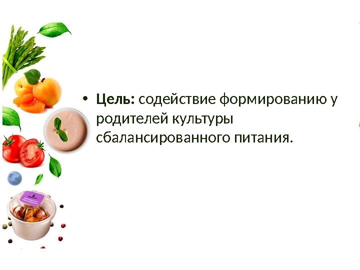 •Цель: содействие формированию у родителей культуры сбалансированного питания.