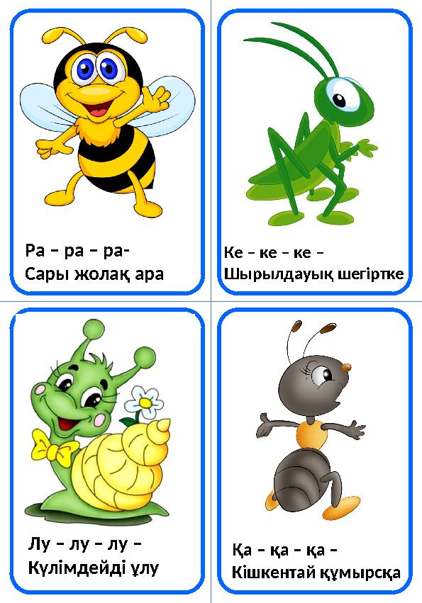 Ра – ра – ра- Сары жолақ ара Ке – ке – ке – Шырылдауық шегіртке Лу – лу – лу – Күлімдейді ұлу Қа – қа – қа – Кішкентай құмырсқа