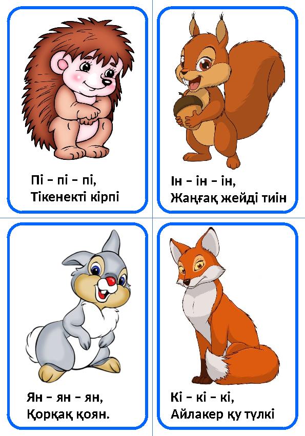 Пі – пі – пі, Тікенекті кірпі Ін – ін – ін, Жаңғақ жейді тиін Ян – ян – ян, Қорқақ қоян. Кі – кі – кі, Айлакер қу түлкі
