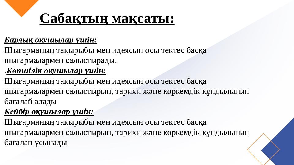 Сабақтың мақсаты: Барлық оқушылар үшін: Шығарманың тақырыбы мен идеясын осы тектес басқа шығармалармен салыстырады. .Көпшілік о