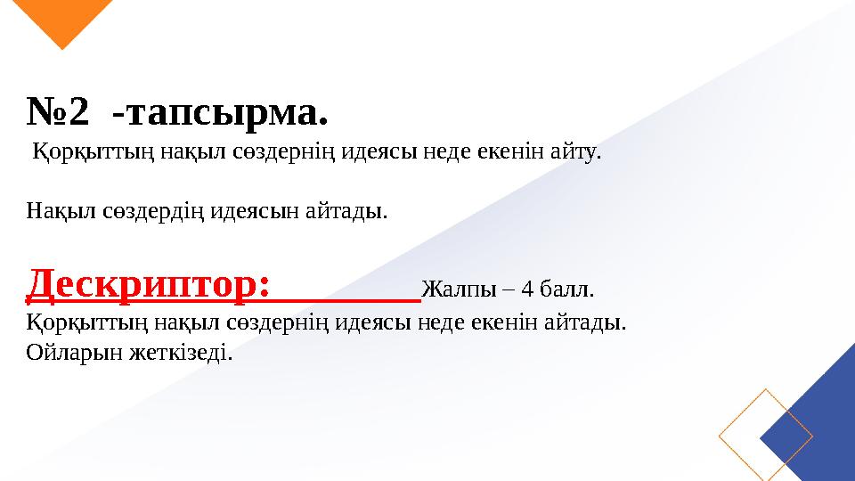 №2 -тапсырма. Қорқыттың нақыл сөздернің идеясы неде екенін айту. Нақыл сөздердің идеясын айтады. Дескриптор: Жалп