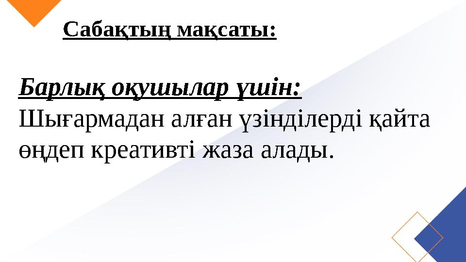 Сабақтың мақсаты: Барлық оқушылар үшін: Шығармадан алған үзінділерді қайта өңдеп креативті жаза алады.
