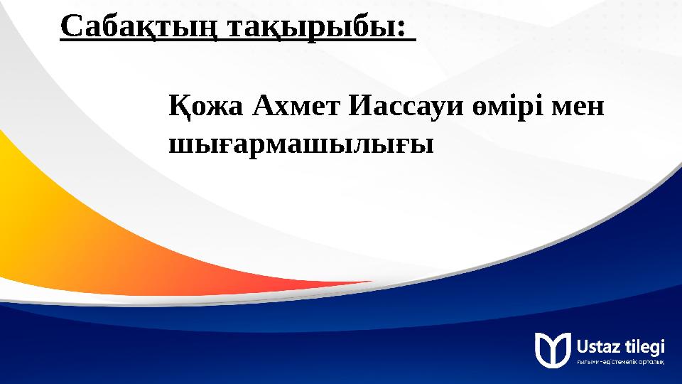Сабақтың тақырыбы: Қожа Ахмет Иассауи өмірі мен шығармашылығы