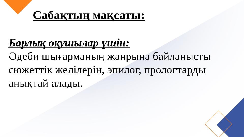 Сабақтың мақсаты: Барлық оқушылар үшін: Әдеби шығарманың жанрына байланысты сюжеттік желілерін, эпилог, прологтарды анықтай ал