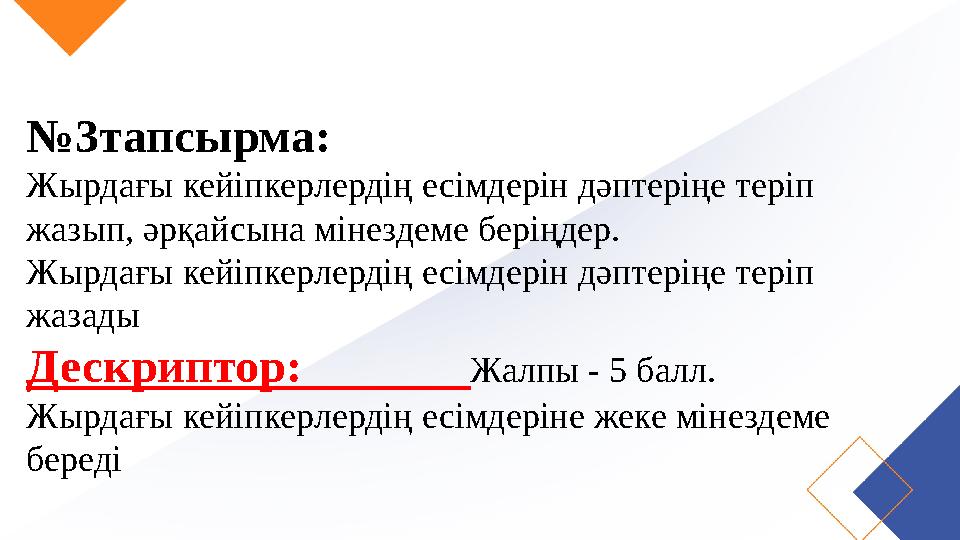 №3тапсырма: Жырдағы кейіпкерлердің есімдерін дәптеріңе теріп жазып, әрқайсына мінездеме беріңдер. Жырдағы кейіпкерлердің есімде