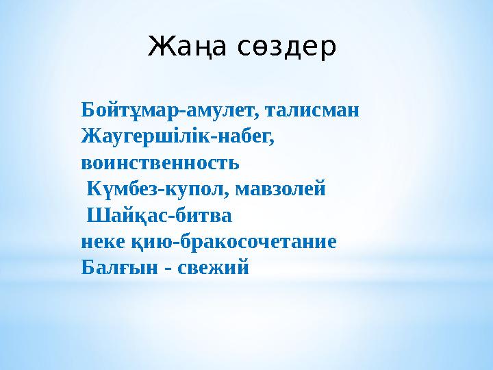 Жаңа сөздер Бойтұмар-амулет, талисман Жаугершілік-набег, воинственность Күмбез-купол, мавзолей Шайқас-битва неке