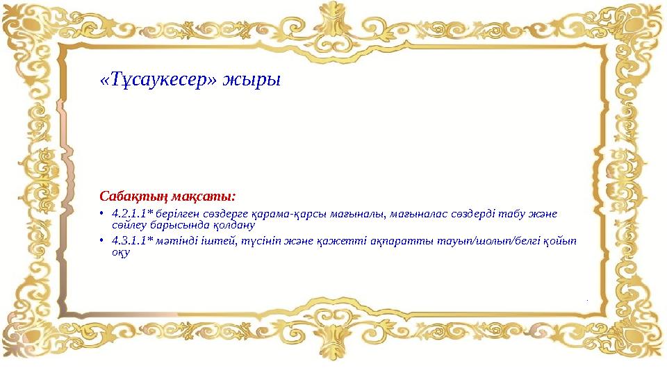 «Тұсаукесер» жыры Сабақтың мақсаты: •4.2.1.1* берілген сөздерге қарама-қарсы мағыналы, мағыналас сөздерді табу және сөйлеу бары