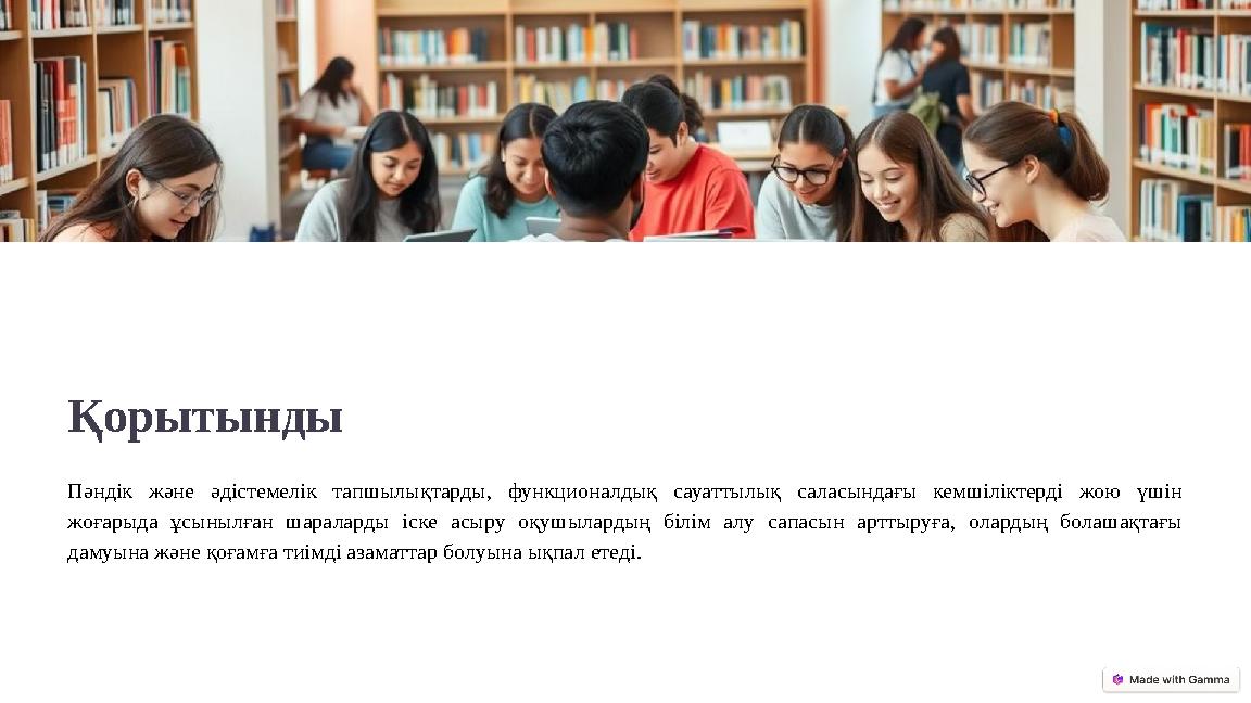 Қорытынды Пәндік және әдістемелік тапшылықтарды, функционалдық сауаттылық саласындағы кемшіліктерді жою үшін жоғарыда ұсынылған